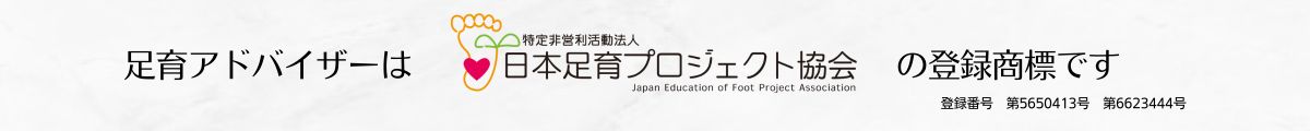 足育アドバイザーは特定非営利活動法人日本足育プロジェクト協会の登録商標です。